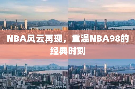 NBA风云再现，重温NBA98的经典时刻