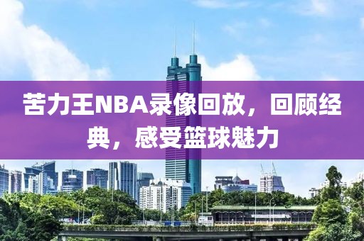 苦力王NBA录像回放,回顾经典,感受篮球魅力