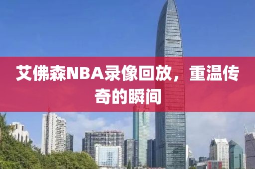 艾佛森NBA录像回放,重温传奇的瞬间
