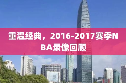 重温经典，2016-2017赛季NBA录像回顾
