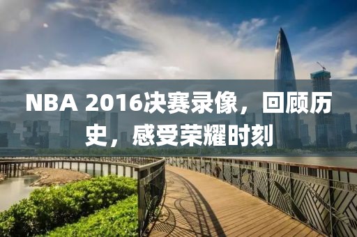 NBA 2016决赛录像，回顾历史，感受荣耀时刻