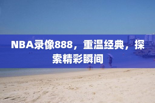 NBA录像888，重温经典，探索精彩瞬间