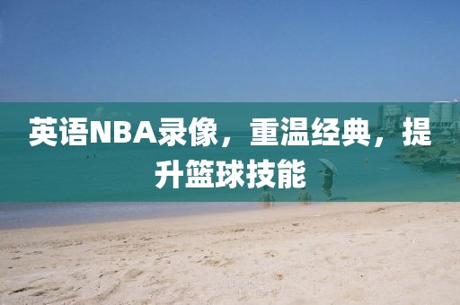 英语NBA录像,重温经典,提升篮球技能