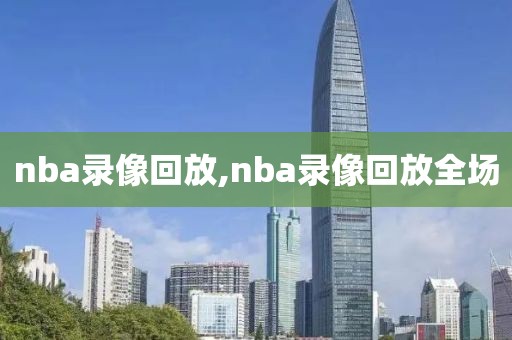 nba录像回放,nba录像回放全场