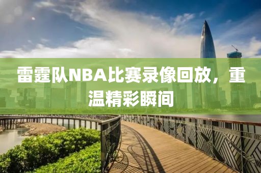 雷霆队NBA比赛录像回放,重温精彩瞬间