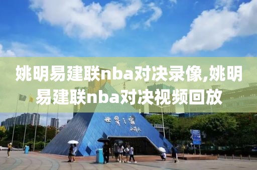 姚明易建联nba对决录像,姚明易建联nba对决视频回放