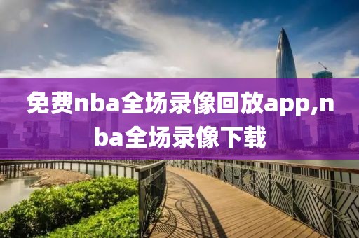 免费nba全场录像回放app,nba全场录像下载