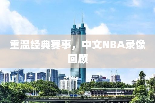重温经典赛事,中文NBA录像回顾