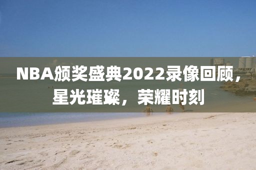 NBA颁奖盛典2022录像回顾,星光璀璨,荣耀时刻