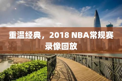 重温经典,2018 NBA常规赛录像回放