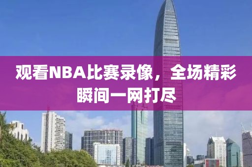 观看NBA比赛录像,全场精彩瞬间一网打尽
