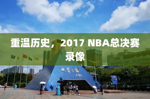 重温历史,2017 NBA总决赛录像