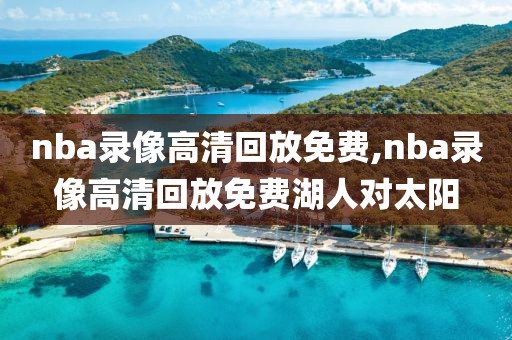 nba录像高清回放免费,nba录像高清回放免费湖人对太阳