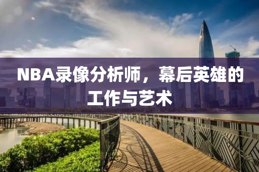 NBA录像分析师，幕后英雄的工作与艺术