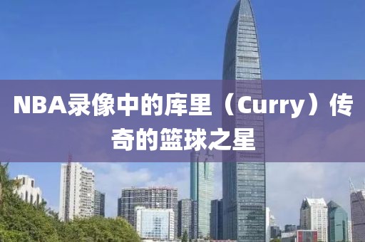 NBA录像中的库里(Curry)传奇的篮球之星