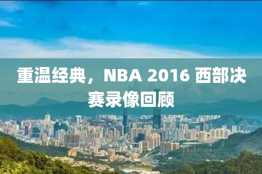 重温经典,NBA 2016 西部决赛录像回顾