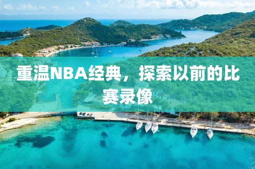 重温NBA经典，探索以前的比赛录像