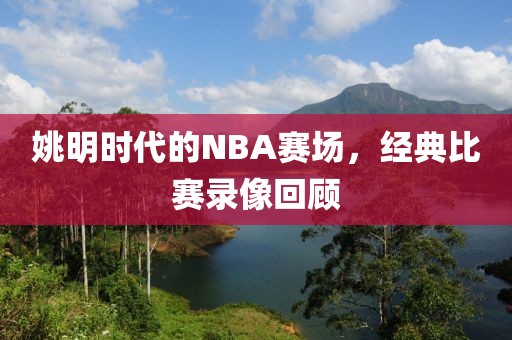 姚明时代的NBA赛场，经典比赛录像回顾