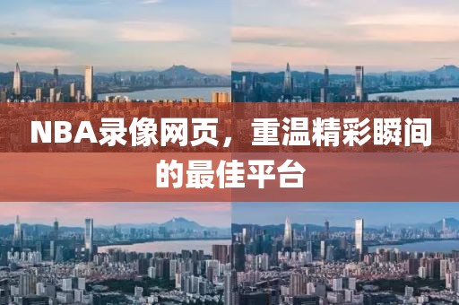 NBA录像网页,重温精彩瞬间的最佳平台
