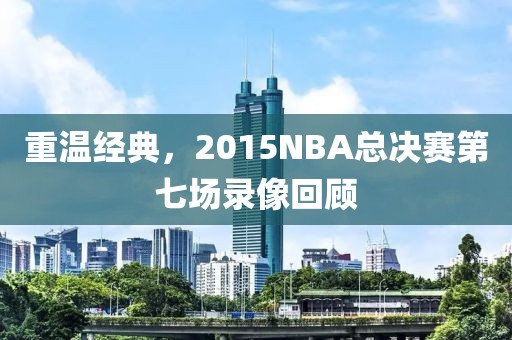 重温经典,2015NBA总决赛第七场录像回顾