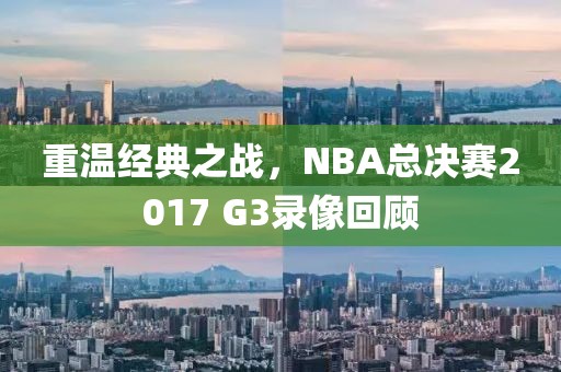 重温经典之战,NBA总决赛2017 G3录像回顾