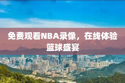 免费观看NBA录像,在线体验篮球盛宴
