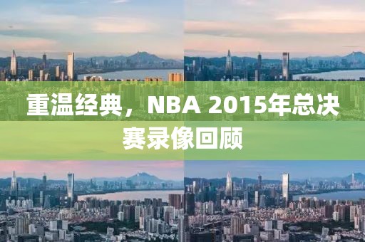 重温经典,NBA 2015年总决赛录像回顾