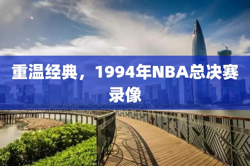 重温经典,1994年NBA总决赛录像