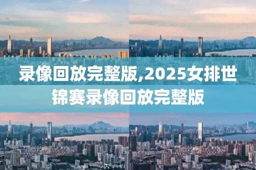 录像回放完整版,2025女排世锦赛录像回放完整版