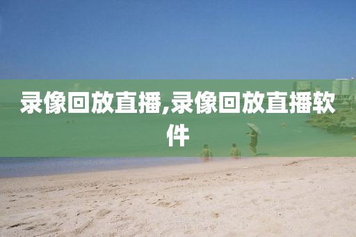 录像回放直播,录像回放直播软件