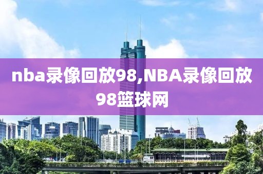 nba录像回放98,NBA录像回放98篮球网