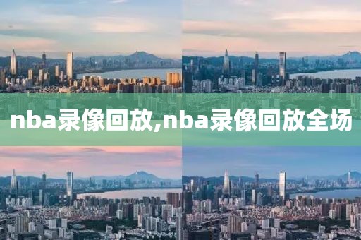 nba录像回放,nba录像回放全场