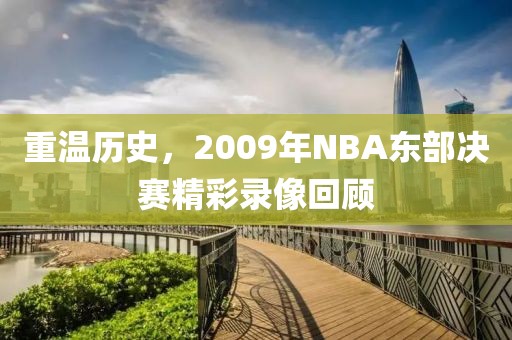 重温历史,2009年NBA东部决赛精彩录像回顾