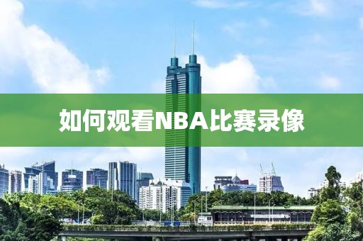 如何观看NBA比赛录像