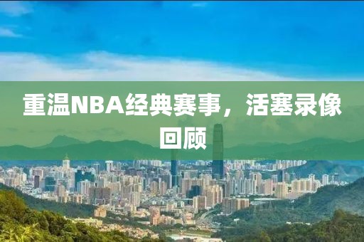 重温NBA经典赛事，活塞录像回顾