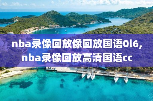 nba录像回放像回放国语0l6,nba录像回放高清国语cc
