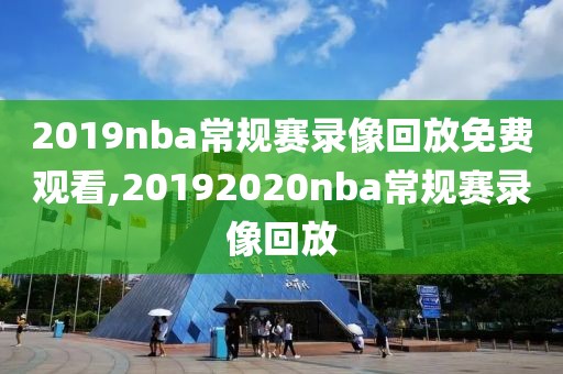 2019nba常规赛录像回放免费观看,20192020nba常规赛录像回放