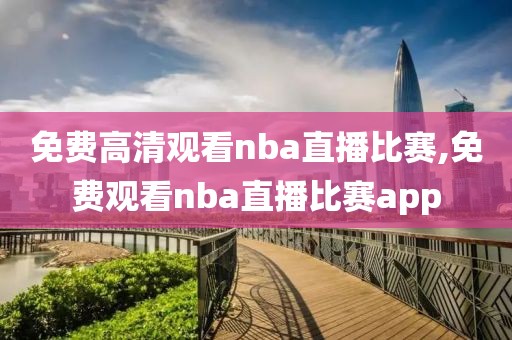 免费高清观看nba直播比赛,免费观看nba直播比赛app