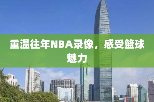重温往年NBA录像,感受篮球魅力