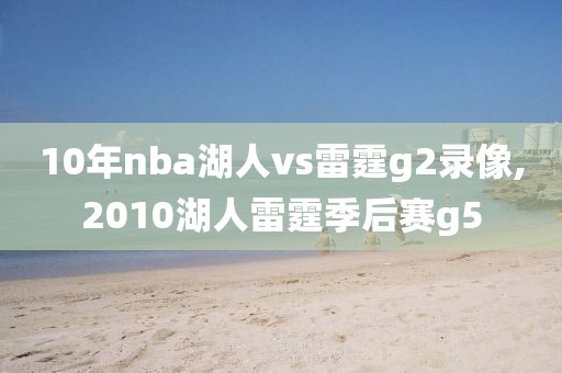 10年nba湖人vs雷霆g2录像,2010湖人雷霆季后赛g5