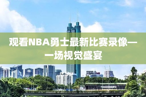 观看NBA勇士最新比赛录像—一场视觉盛宴