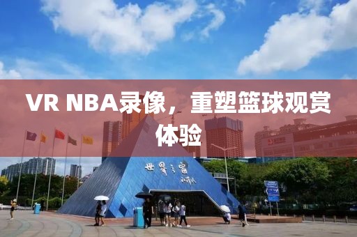 VR NBA录像,重塑篮球观赏体验