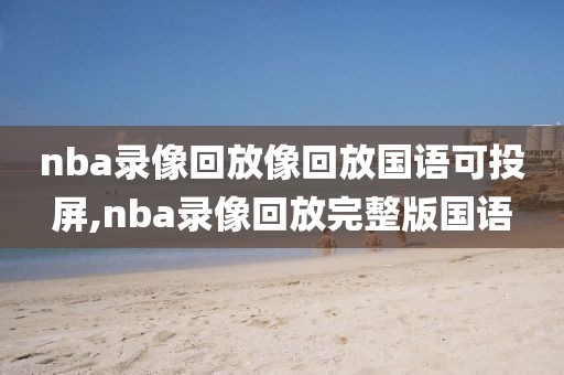 nba录像回放像回放国语可投屏,nba录像回放完整版国语
