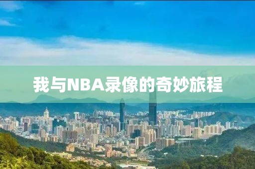 我与NBA录像的奇妙旅程