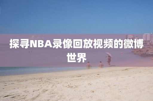 探寻NBA录像回放视频的微博世界