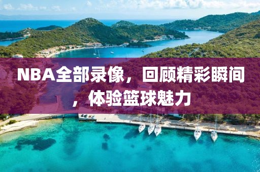 NBA全部录像，回顾精彩瞬间，体验篮球魅力