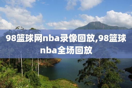 98篮球网nba录像回放,98篮球nba全场回放