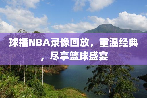 球播NBA录像回放,重温经典,尽享篮球盛宴