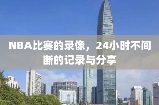 NBA比赛的录像,24小时不间断的记录与分享