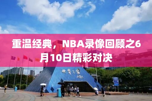 重温经典,NBA录像回顾之6月10日精彩对决